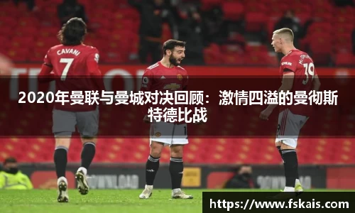 2020年曼联与曼城对决回顾：激情四溢的曼彻斯特德比战